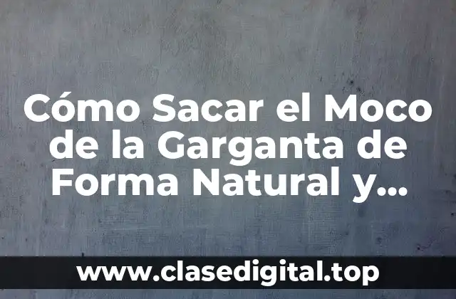 Cómo Sacar el Moco de la Garganta de Forma Natural y Efectiva