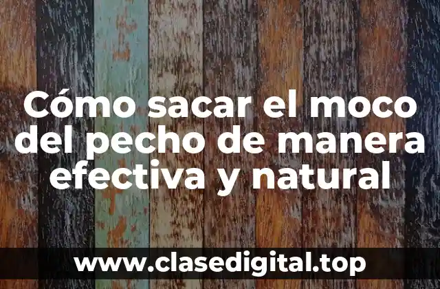 Cómo sacar el moco del pecho de manera efectiva y natural