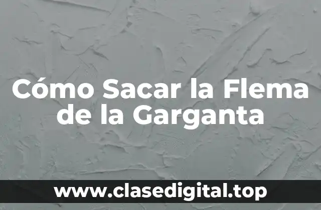 Cómo Sacar la Flema de la Garganta