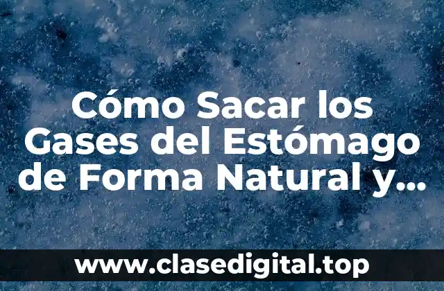 Cómo Sacar los Gases del Estómago de Forma Natural y Efectiva