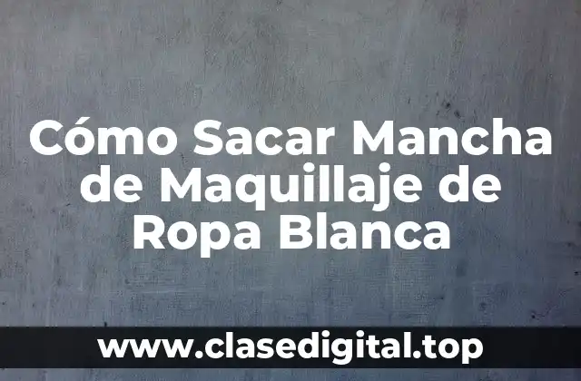 Cómo Sacar Mancha de Maquillaje de Ropa Blanca