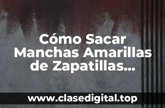 Cómo Sacar Manchas Amarillas de Zapatillas Blancas