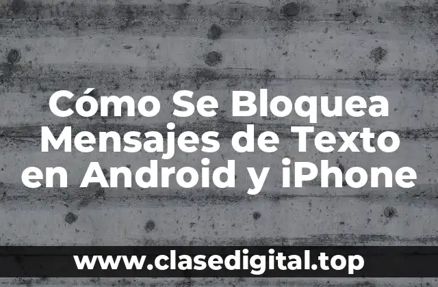 Cómo Se Bloquea Mensajes de Texto en Android y iPhone