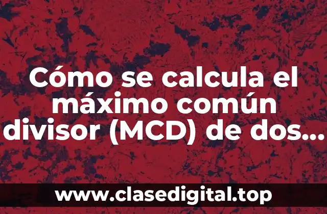 Cómo se calcula el máximo común divisor (MCD) de dos números