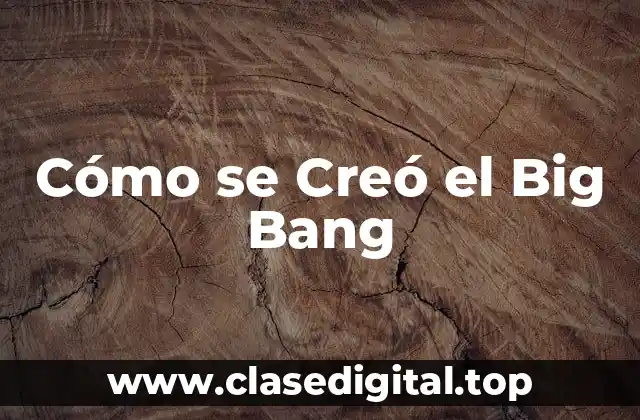 Cómo se Creó el Big Bang