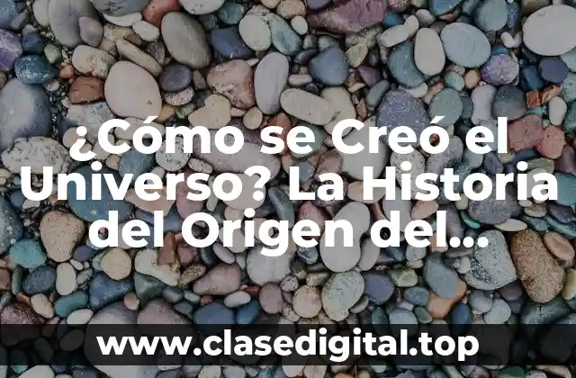 ¿Cómo se Creó el Universo? La Historia del Origen del Cosmos