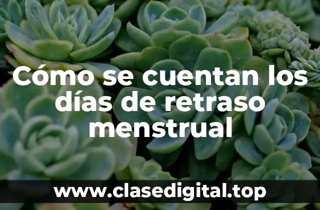 Cómo se cuentan los días de retraso menstrual