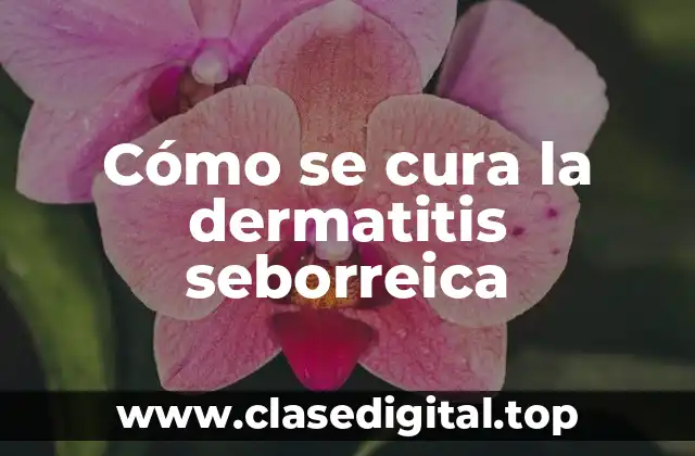 Cómo se cura la dermatitis seborreica