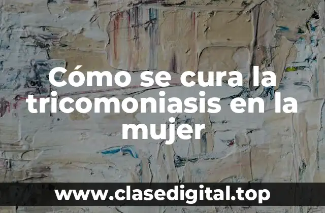 Cómo se cura la tricomoniasis en la mujer