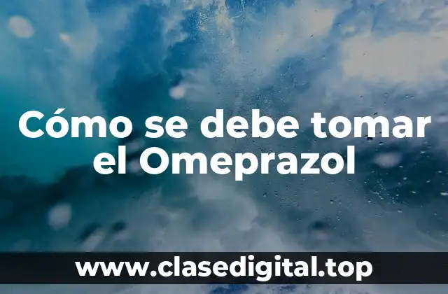 Cómo se debe tomar el Omeprazol
