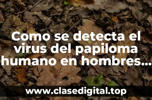 Como se detecta el virus del papiloma humano en hombres (HPV)