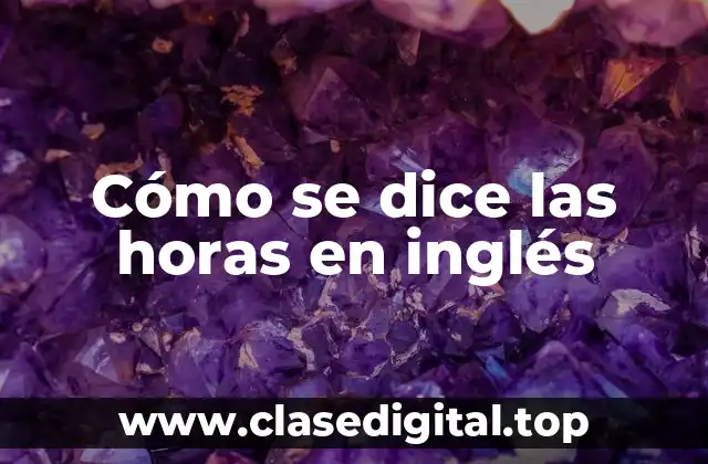 Cómo se dice las horas en inglés