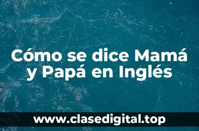 Formas comunes de decir Mamá y Papá en Inglés