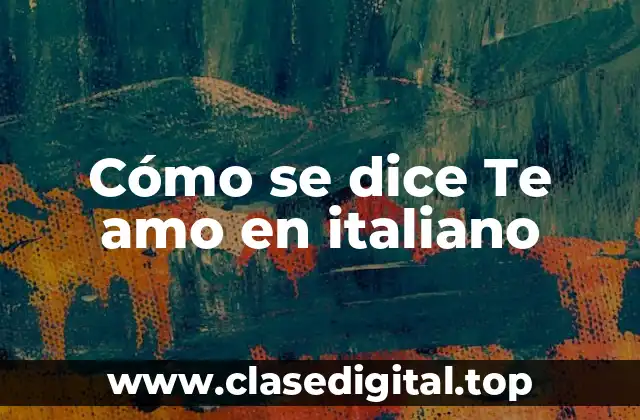 Cómo se dice Te amo en italiano