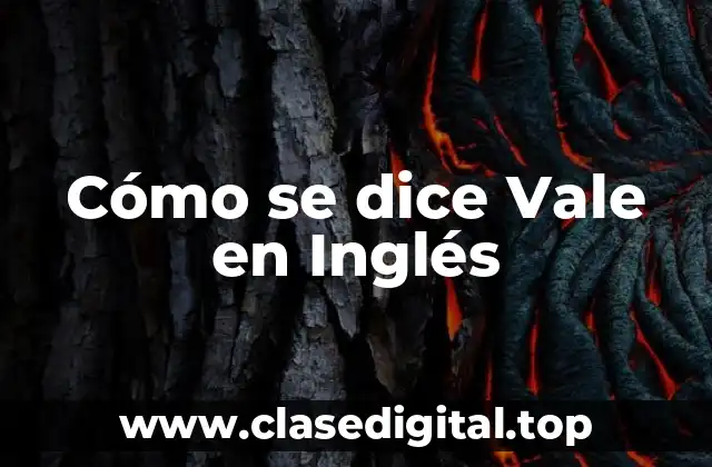 Cómo se dice Vale en Inglés