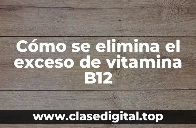 Cómo se elimina el exceso de vitamina B12