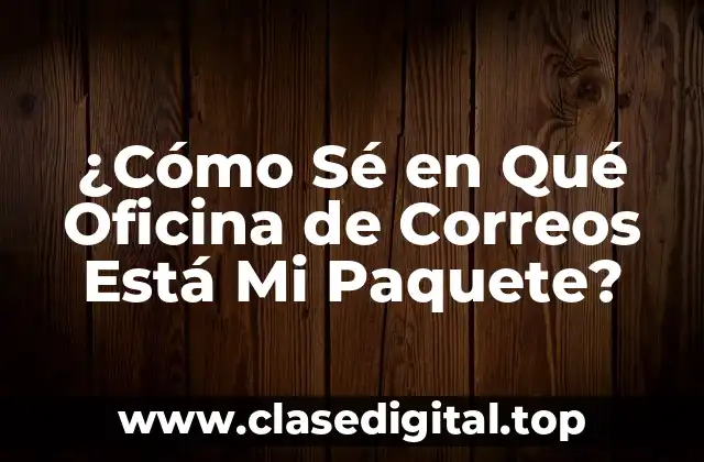 ¿Cómo Sé en Qué Oficina de Correos Está Mi Paquete?