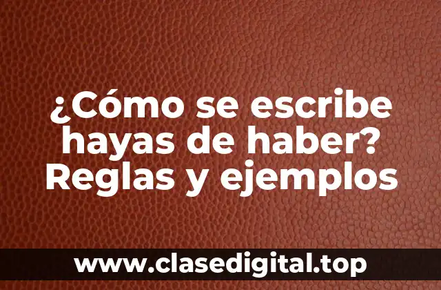 ¿Cómo se escribe hayas de haber? Reglas y ejemplos
