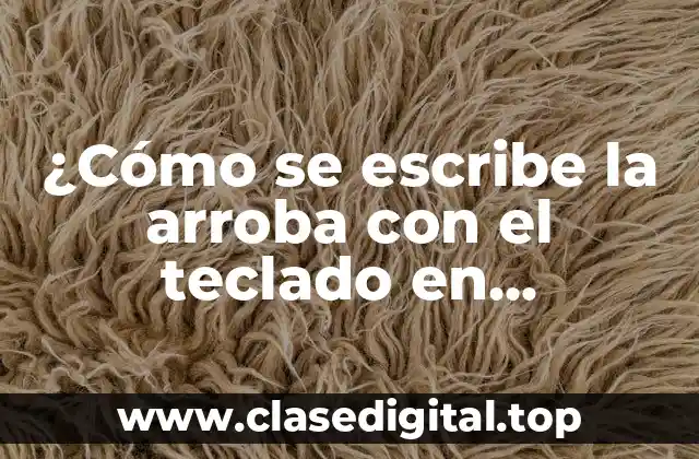 ¿Cómo se escribe la arroba con el teclado en diferentes dispositivos y sistemas operativos?