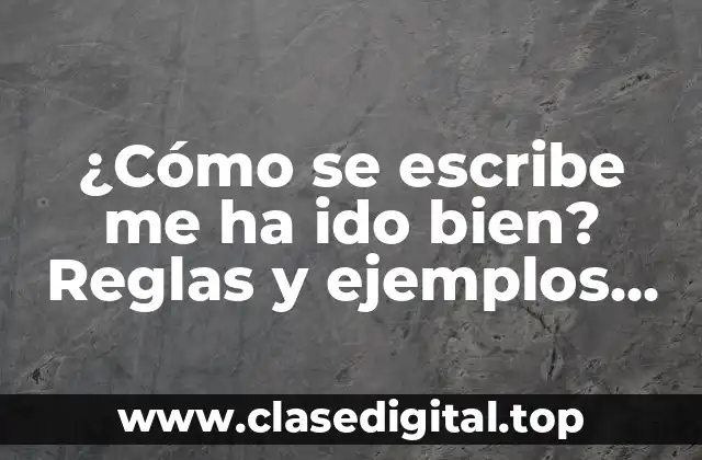 ¿Cómo se escribe me ha ido bien? Reglas y ejemplos para una escritura correcta