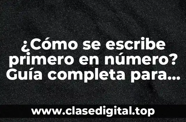 ¿Cómo se escribe primero en número? Guía completa para dominar la numeración