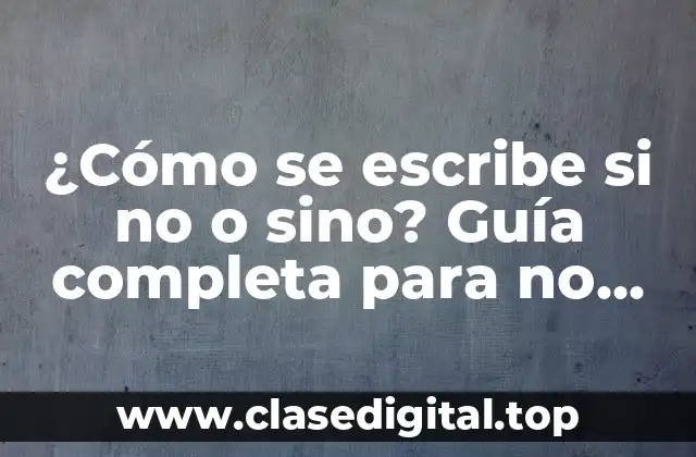 ¿Cómo se escribe si no o sino? Guía completa para no confundirlos