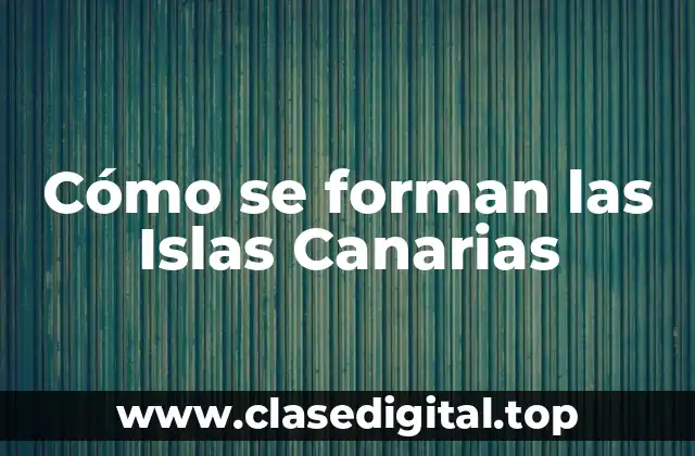Cómo se forman las Islas Canarias