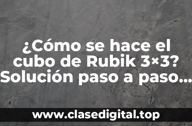 ¿Cómo se hace el cubo de Rubik 3×3? Solución paso a paso y trucos
