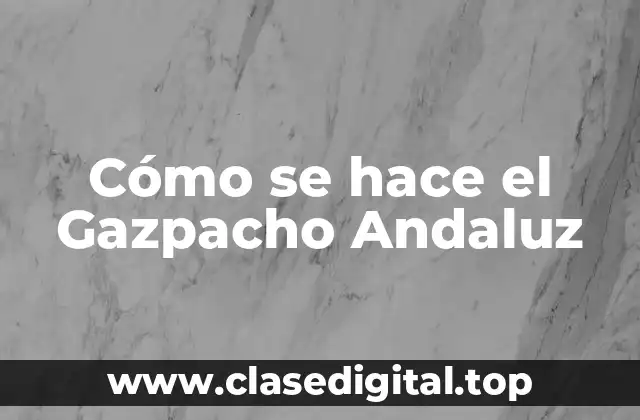 Cómo se hace el Gazpacho Andaluz