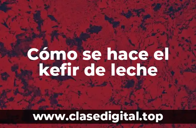 Cómo se hace el kefir de leche