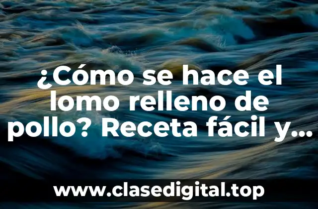 ¿Cómo se hace el lomo relleno de pollo? Receta fácil y deliciosa