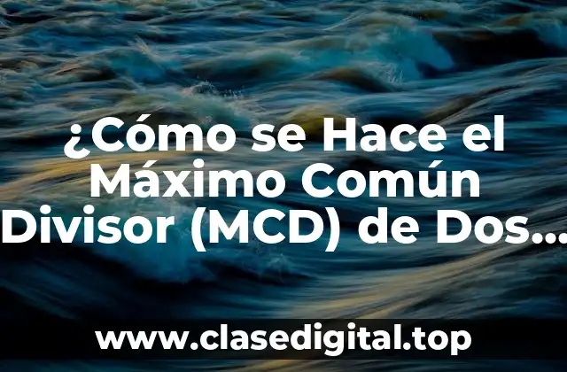 ¿Cómo se Hace el Máximo Común Divisor (MCD) de Dos Números?
