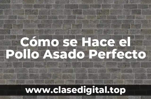 Cómo se Hace el Pollo Asado Perfecto