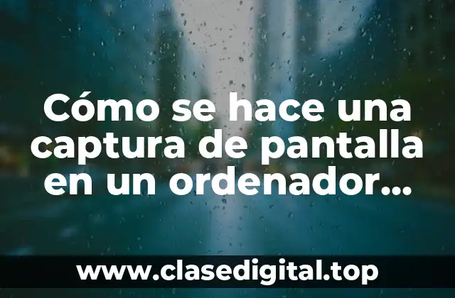 Cómo se hace una captura de pantalla en un ordenador (Captura de pantalla en PC)