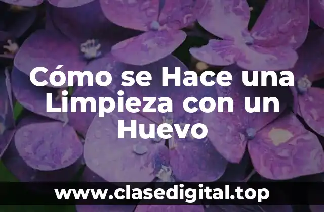 Cómo se Hace una Limpieza con un Huevo