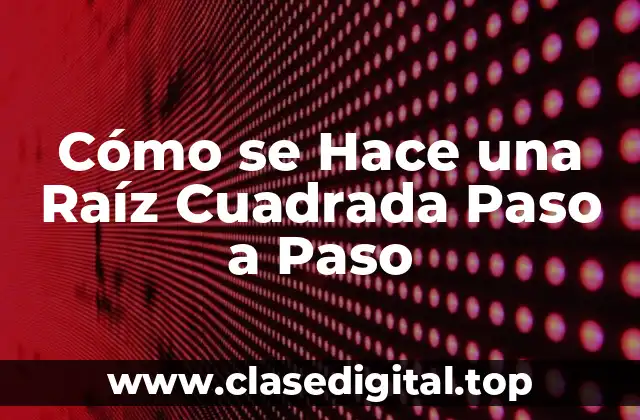 Cómo se Hace una Raíz Cuadrada Paso a Paso