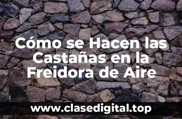 Ventajas de Cocinar Castañas en una Freidora de Aire