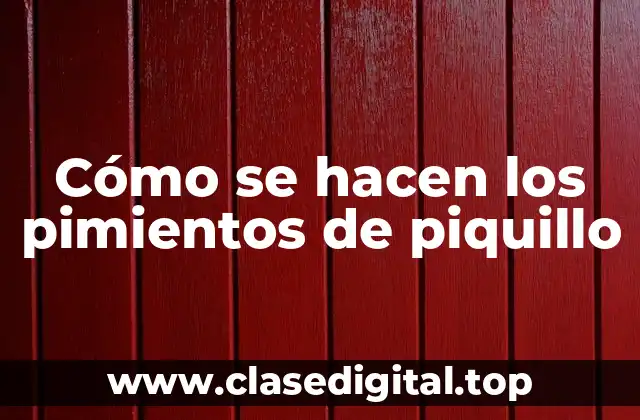 Cómo se hacen los pimientos de piquillo