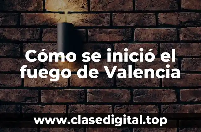 Cómo se inició el fuego de Valencia