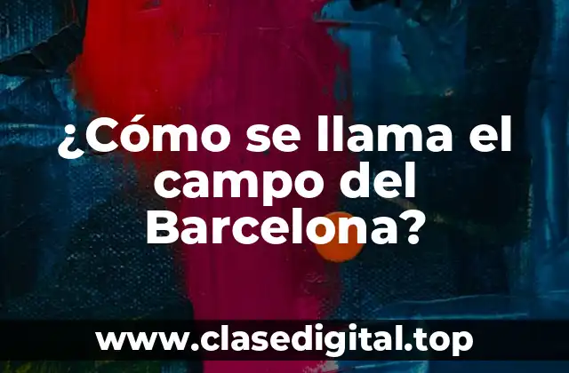 ¿Cómo se llama el campo del Barcelona?