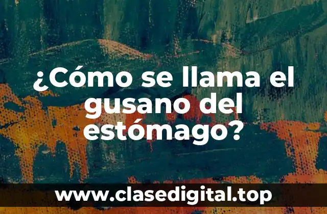 ¿Cómo se llama el gusano del estómago?