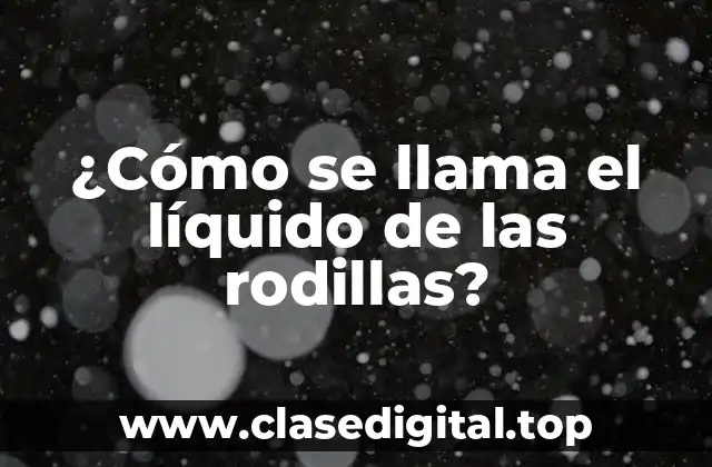 ¿Cómo se llama el líquido de las rodillas?
