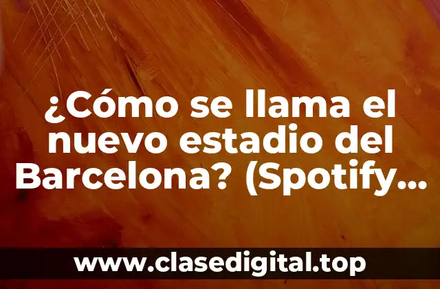 ¿Cómo se llama el nuevo estadio del Barcelona? (Spotify Camp Nou)