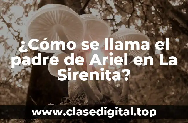 ¿Cómo se llama el padre de Ariel en La Sirenita?