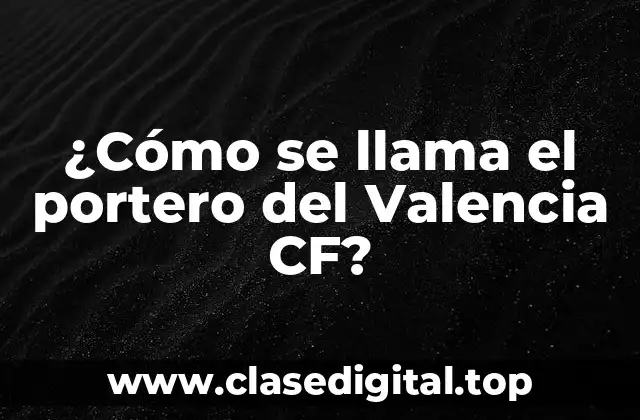 ¿Cómo se llama el portero del Valencia CF?