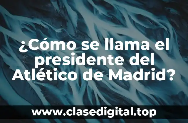 ¿Cómo se llama el presidente del Atlético de Madrid?