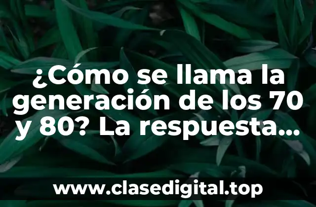 ¿Cómo se llama la generación de los 70 y 80? La respuesta es aquí