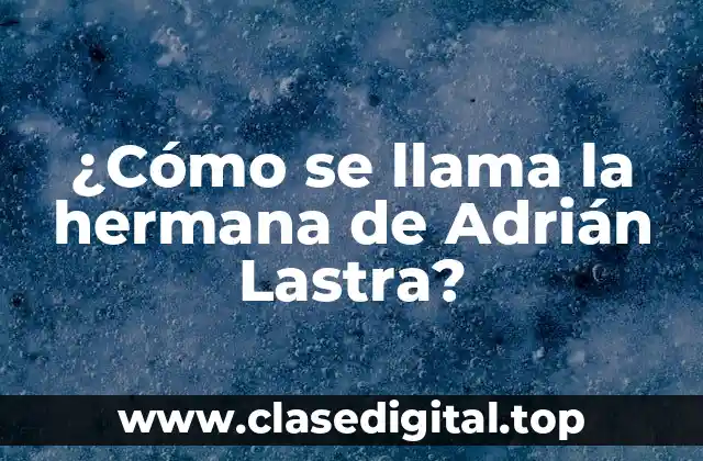 ¿Cómo se llama la hermana de Adrián Lastra?