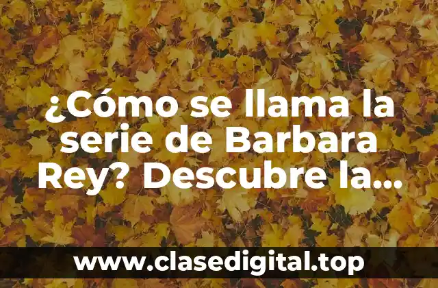 ¿Cómo se llama la serie de Barbara Rey? Descubre la respuesta aquí
