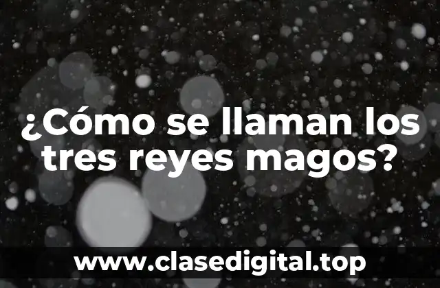 ¿Cómo se llaman los tres reyes magos?